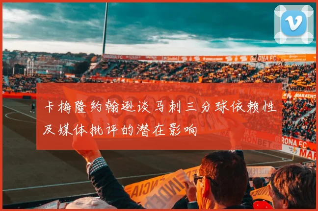 卡梅隆约翰逊谈马刺三分球依赖性及媒体批评的潜在影响