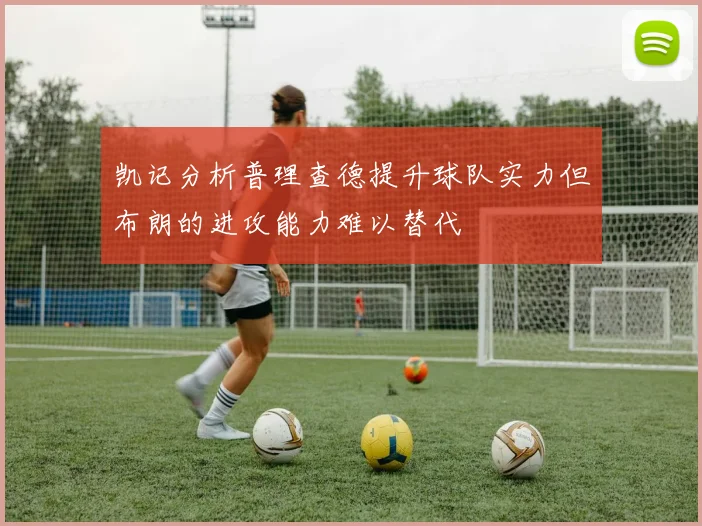 凯记分析普理查德提升球队实力但布朗的进攻能力难以替代