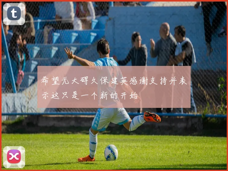 希望无大碍久保建英感谢支持并表示这只是一个新的开始