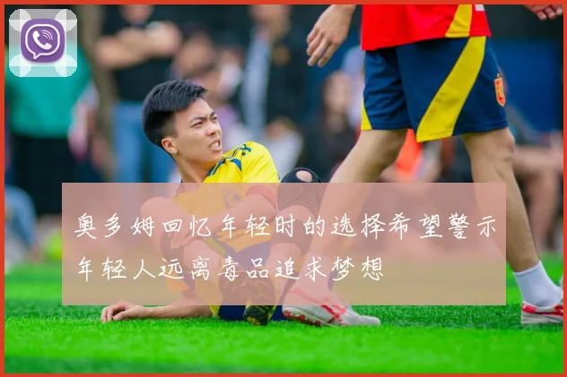 奥多姆回忆年轻时的选择希望警示年轻人远离毒品追求梦想