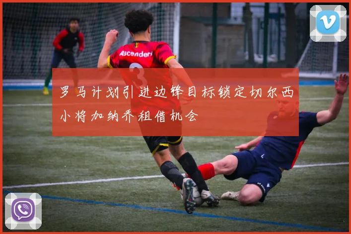 罗马计划引进边锋目标锁定切尔西小将加纳乔租借机会
