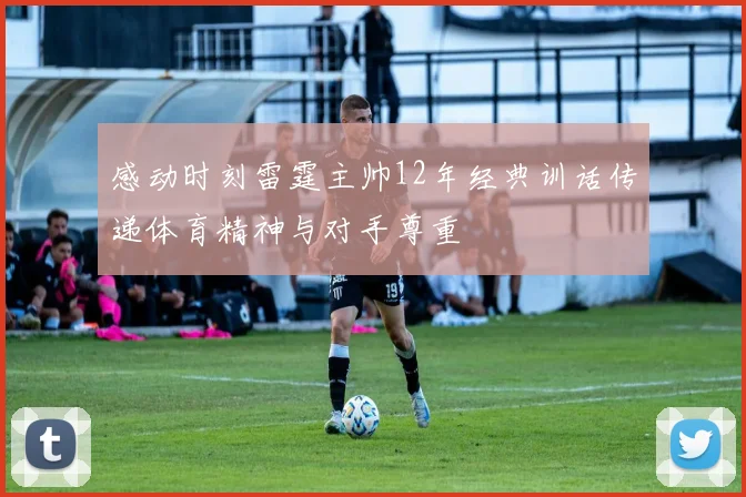 感动时刻雷霆主帅12年经典训话传递体育精神与对手尊重
