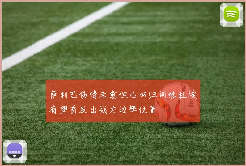 萨利巴伤情未愈但已回归训练杜埃有望首发出战左边锋位置