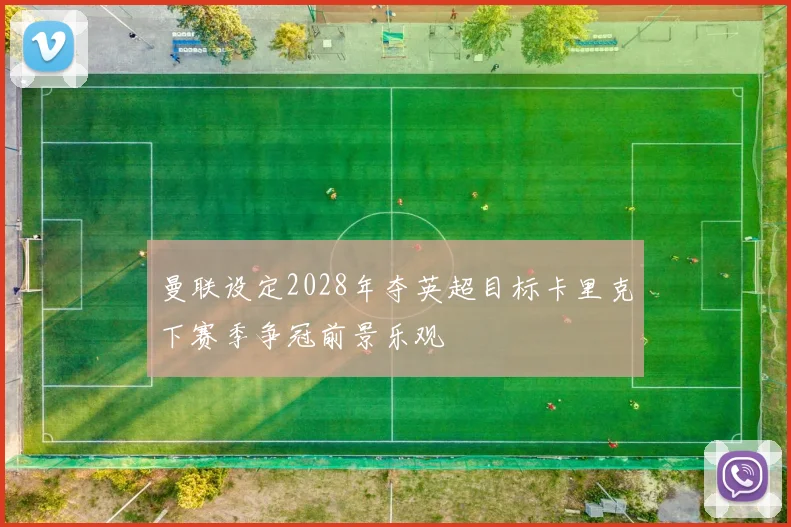 曼联设定2028年夺英超目标卡里克下赛季争冠前景乐观