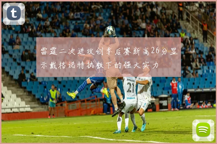雷霆二次进攻创季后赛新高26分显示戴格诺特执教下的强大实力
