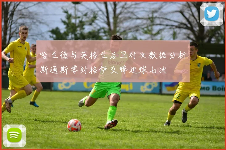 哈兰德与英格兰后卫对决数据分析斯通斯零封格伊交锋进球七次