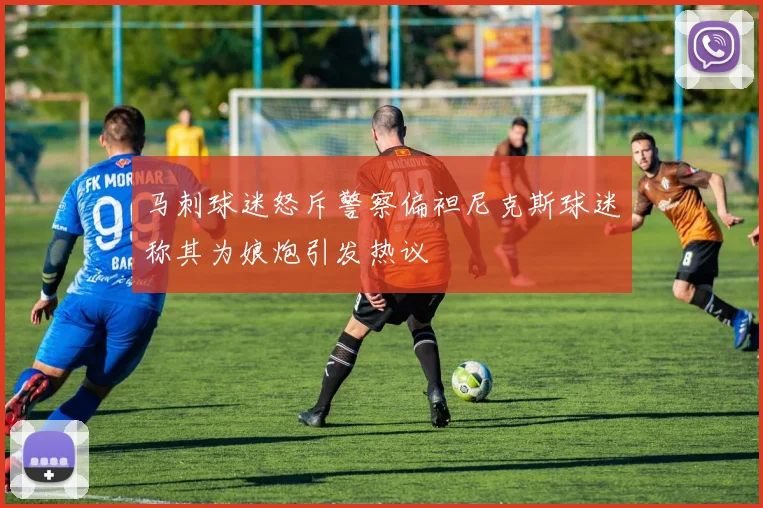 马刺球迷怒斥警察偏袒尼克斯球迷称其为娘炮引发热议